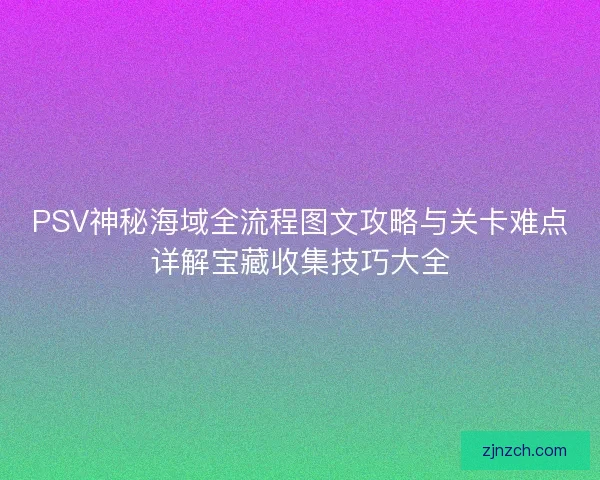 PSV神秘海域全流程图文攻略与关卡难点详解宝藏收集技巧大全